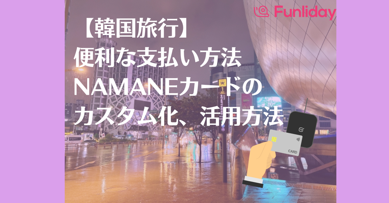 【韓国旅行】便利な支払い方法、NAMANEカード活用方法を解説